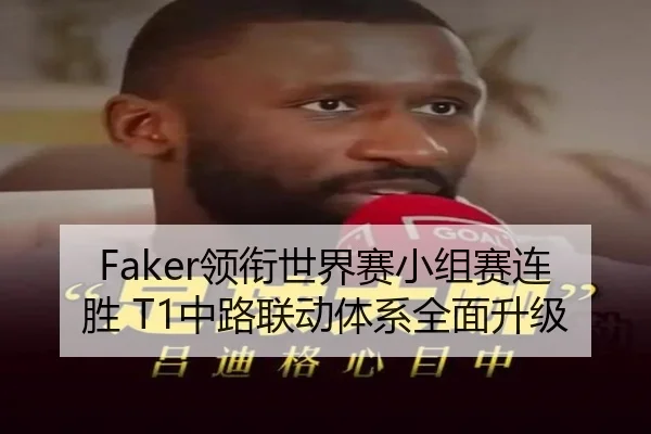 Faker领衔世界赛小组赛连胜 T1中路联动体系全面升级